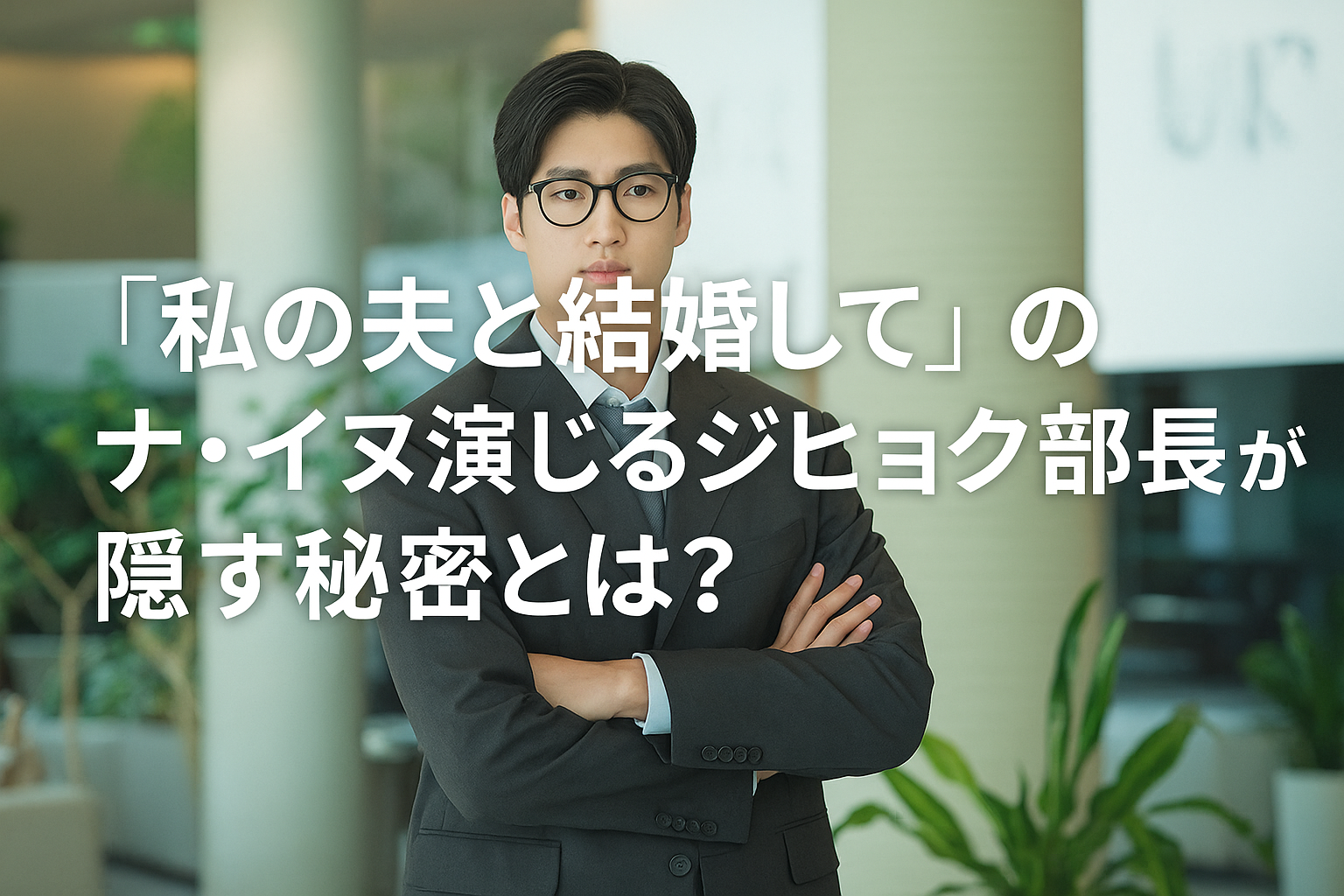 私の夫と結婚してのナ・イヌが演じるジヒョク部長の正体とは？